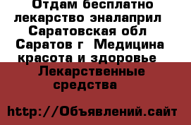 Отдам бесплатно лекарство эналаприл - Саратовская обл., Саратов г. Медицина, красота и здоровье » Лекарственные средства   